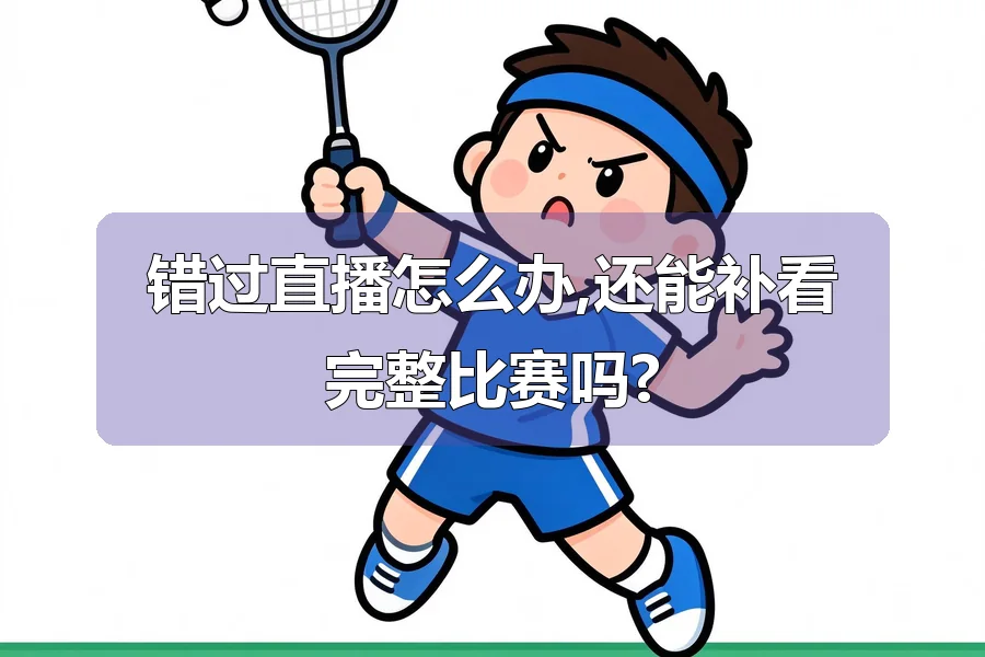 错过直播怎么办,还能补看完整比赛吗?